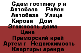 Сдам гостинку р-н Автобаза! › Район ­ Автобаза › Улица ­ Кирова › Дом ­ 72 › Этажность дома ­ 5 › Цена ­ 11 000 - Приморский край, Артем г. Недвижимость » Квартиры аренда   